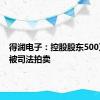 得润电子：控股股东500万股将被司法拍卖