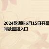 2024欧洲杯6月15日开幕比赛时间及直播入口