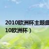 2010欧洲杯主题曲（2010欧洲杯）