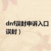 dnf误封申诉入口（dnf误封）