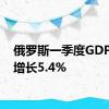 俄罗斯一季度GDP同比增长5.4%