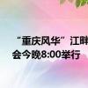 “重庆风华”江畔音乐会今晚8:00举行