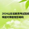 2024山东省教育考试院模拟志愿填报对录取有影响吗