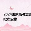 2024山东高考志愿填报批次安排