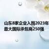 山东8家企业入围2023年度全球最大国际承包商250强