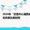 2024年“空港中心湖西湖水域”龙舟赛比赛时间