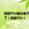 佳能95is镜头缩不回去了（佳能95is）