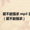 爱不能强求 mp3 百度云（爱不能强求）