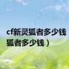 cf新灵狐者多少钱（cf灵狐者多少钱）