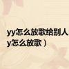 yy怎么放歌给别人听（yy怎么放歌）