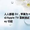 人人都是 DJ，苹果为 HomePod/Apple TV 重新测试 SharePlay 功能