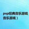 psp经典音乐游戏（psp音乐游戏）