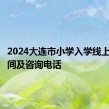 2024大连市小学入学线上报名时间及咨询电话