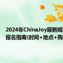 2024年ChinaJoy展新闻发布会报名指南(时间+地点+购票）