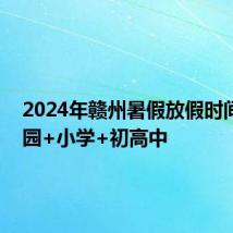 2024年赣州暑假放假时间 幼儿园+小学+初高中