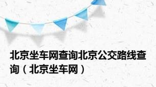 北京坐车网查询北京公交路线查询（北京坐车网）