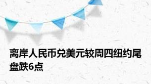 离岸人民币兑美元较周四纽约尾盘跌6点