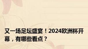 又一场足坛盛宴！2024欧洲杯开幕，有哪些看点？