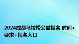 2024成都马拉松公益报名 时间+要求+报名入口