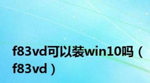 f83vd可以装win10吗（f83vd）