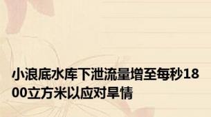 小浪底水库下泄流量增至每秒1800立方米以应对旱情