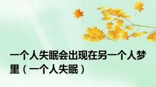 一个人失眠会出现在另一个人梦里（一个人失眠）