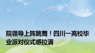 院领导上阵跳舞！四川一高校毕业派对仪式感拉满