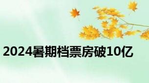 2024暑期档票房破10亿