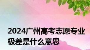 2024广州高考志愿专业极差是什么意思