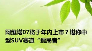 阿维塔07将于年内上市？堪称中型SUV赛道“搅局者”