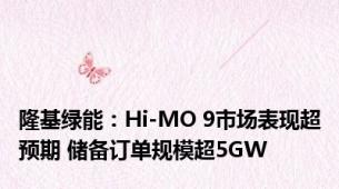 隆基绿能：Hi-MO 9市场表现超预期 储备订单规模超5GW