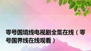 零号国境线电视剧全集在线（零号国界线在线观看）