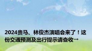 2024贵马、林俊杰演唱会来了！这份交通预测及出行提示请查收→