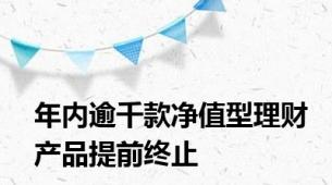 年内逾千款净值型理财产品提前终止