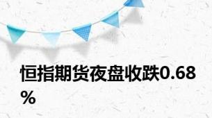 恒指期货夜盘收跌0.68%