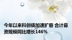 今年以来科创债加速扩容 合计募资规模同比增长146%