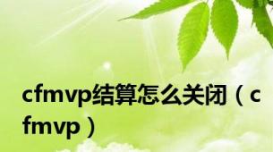 cfmvp结算怎么关闭（cfmvp）