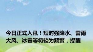 今日正式入汛！短时强降水、雷雨大风、冰雹等将较为频繁，提醒