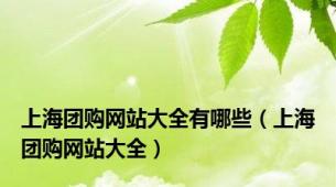 上海团购网站大全有哪些（上海团购网站大全）