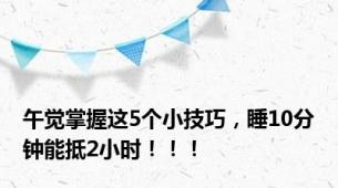 午觉掌握这5个小技巧，睡10分钟能抵2小时！！！