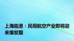 上海临港：民用航空产业即将迎来爆发期