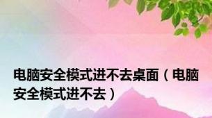 电脑安全模式进不去桌面（电脑安全模式进不去）