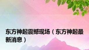 东方神起震撼现场（东方神起最新消息）