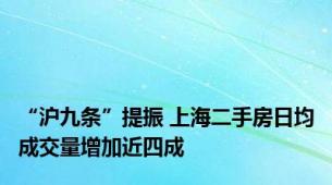 “沪九条”提振 上海二手房日均成交量增加近四成