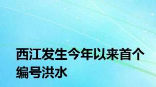 西江发生今年以来首个编号洪水