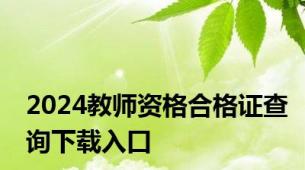 2024教师资格合格证查询下载入口