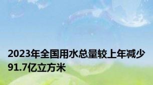 2023年全国用水总量较上年减少91.7亿立方米