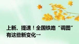 上新、提速！全国铁路“调图”有这些新变化→