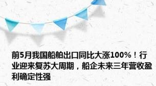 前5月我国船舶出口同比大涨100%！行业迎来复苏大周期，船企未来三年营收盈利确定性强