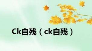 Ck自残（ck自残）